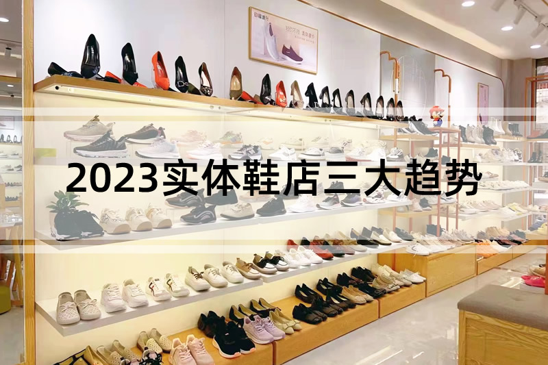 行業(yè)分析:2023實(shí)體鞋店三大趨勢