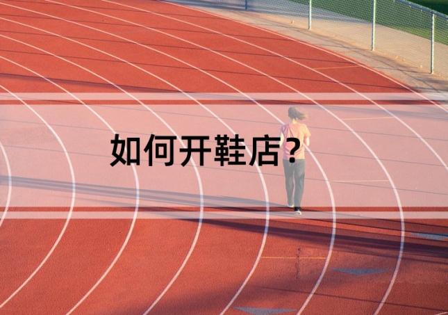 如何開鞋店？需要準(zhǔn)備這幾點(diǎn)