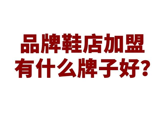 品牌鞋店加盟有什么牌子好？
